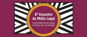 6º Encontro da Mídia Legal - universitários(as) pelas políticas de juventude. 6º Encontro da Mídia Legal - universitários(as) pelas políticas de juventude.
