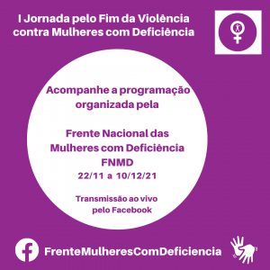 I Jornada pelo Fim da Violência contra Mulheres com Deficiência - Acompanhe a programação organizada pela Frente Nacional das Mulheres com Deficiência FNMD 22/11 a 10/12/21 Transmissão ao vivo pelo Facebook