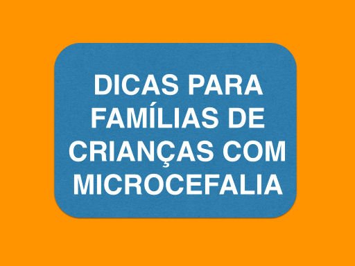 DICAS PARA FAMILIAS DE CRIANCAS COM MICROCEFALIA - FONDO LARANJA, QUADRO AZUL E LETRAS BRANCAS.