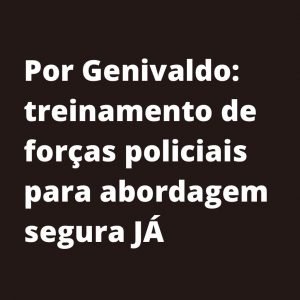 card de fundo preto com letras brancas: Por Genivaldo: treinamento de forças policiais para abordagem segura JÁ