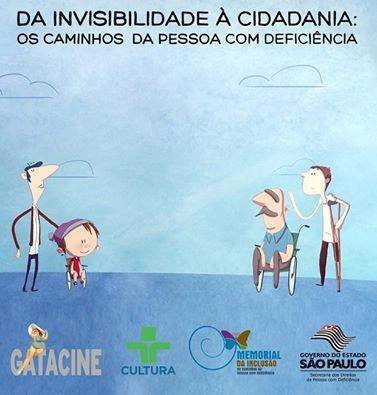 Iniciando a descrição da imagem em anexo. Cartaz em fundo azul que mostra o desenho de quatro pessoas com deficiência sendo uma menina e adulto em cadeiras de rodas, um jovem com uma muleta e cego.  No alto do cartaz os dizeres Da Invisibilidade à Cidadania - Os caminhos da pessoa com deficiência. Na parte de baixo do cartaz as logomarcas dos responsáveis Gatacine, TV Cultura, Memorial da Inclusão e Governo do Estado de São Paulo